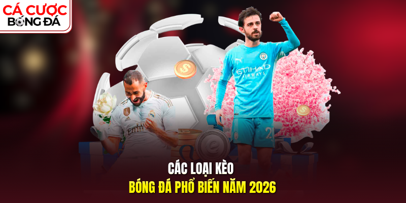 Các loại kèo bóng đá phổ biến năm 2026