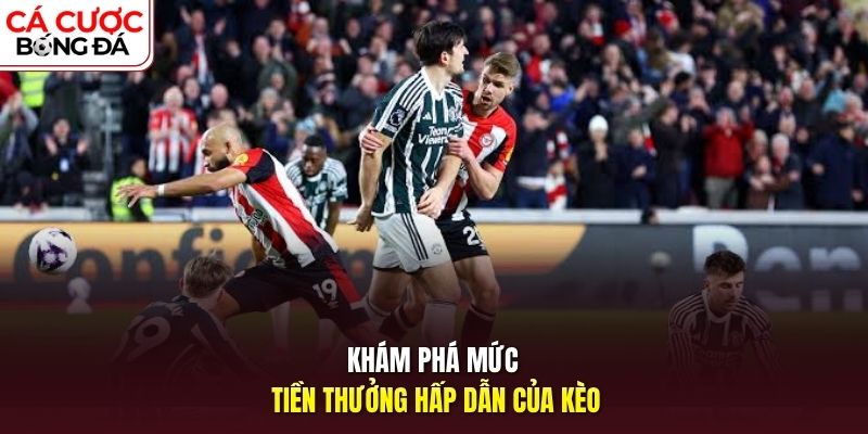 Khám phá mức tiền thưởng hấp dẫn của kèo 