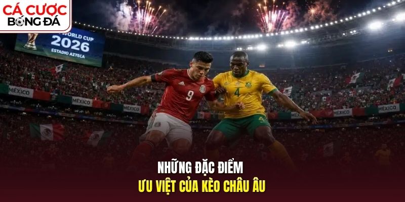 Những đặc điểm ưu việt của kèo châu Âu