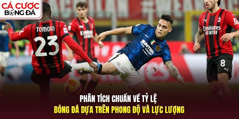 Phân tích chuẩn về tỷ lệ bóng đá dựa trên phong độ và lực lượng