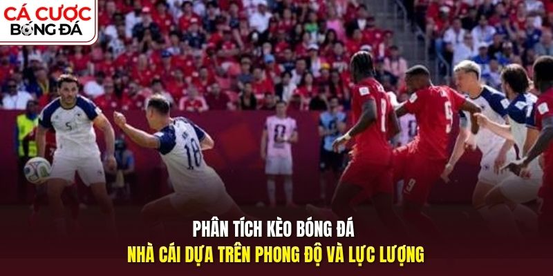 Phân tích kèo bóng đá nhà cái dựa trên phong độ và lực lượng